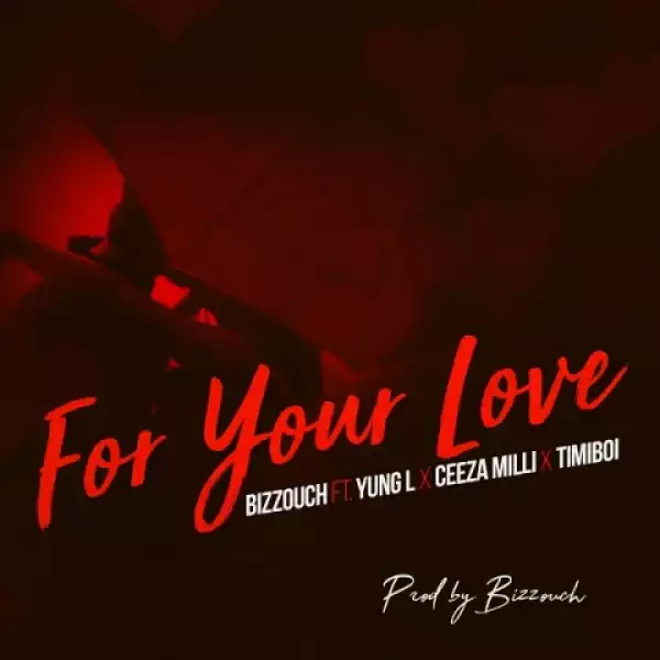 Bizzouch - For Your Love Ft. Yung L, Ceeza Milli & Timiboi